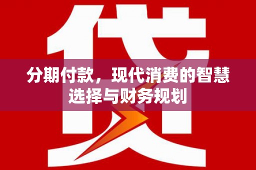 古冶分期付款，现代消费的智慧选择与财务规划