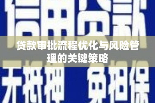 古冶贷款审批流程优化与风险管理的关键策略
