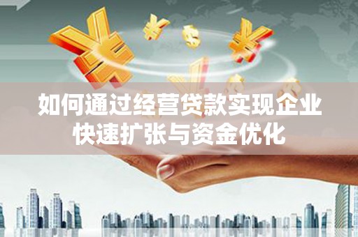 古冶如何通过经营贷款实现企业快速扩张与资金优化