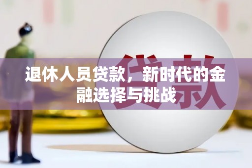 古冶退休人员贷款，新时代的金融选择与挑战