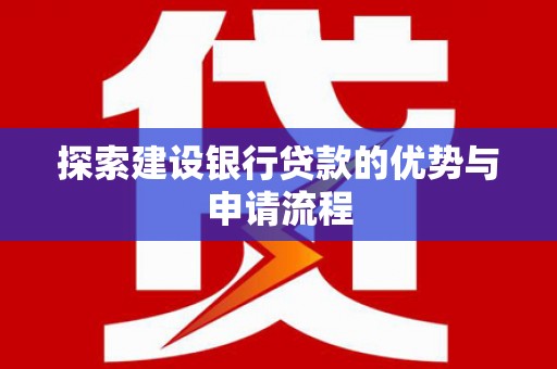 古冶探索建设银行贷款的优势与申请流程