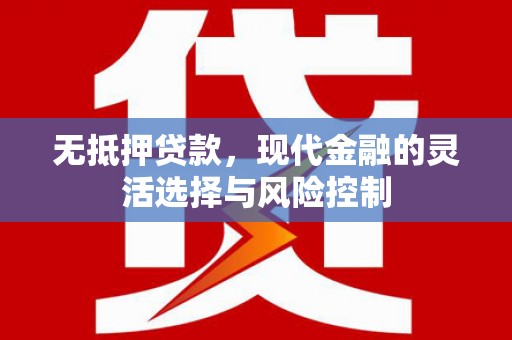 古冶无抵押贷款，现代金融的灵活选择与风险控制