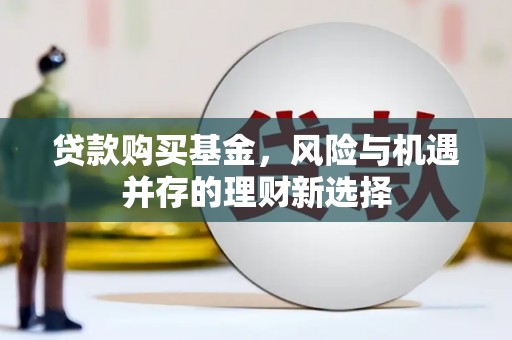 古冶贷款购买基金，风险与机遇并存的理财新选择