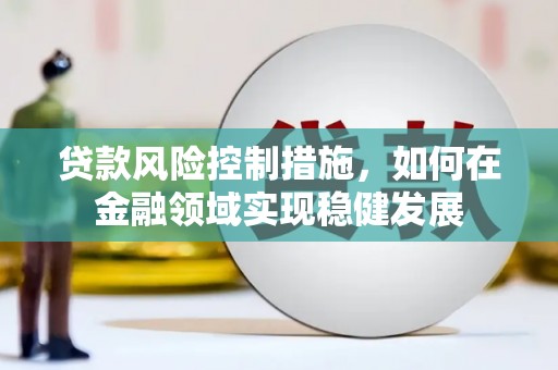 古冶贷款风险控制措施，如何在金融领域实现稳健发展