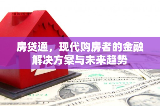 古冶房贷通，现代购房者的金融解决方案与未来趋势