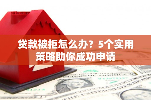 古冶贷款被拒怎么办？5个实用策略助你成功申请