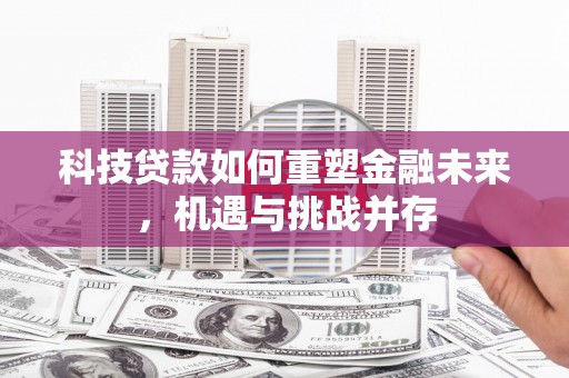 古冶科技贷款如何重塑金融未来，机遇与挑战并存