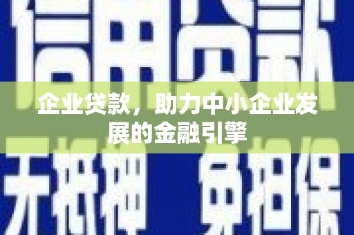 古冶企业贷款，助力中小企业发展的金融引擎