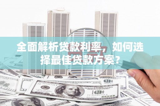 古冶全面解析贷款利率，如何选择最佳贷款方案？