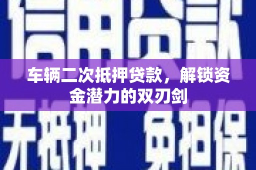 古冶车辆二次抵押贷款，解锁资金潜力的双刃剑