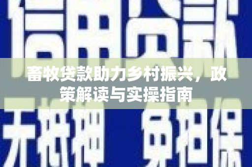 古冶畜牧贷款助力乡村振兴，政策解读与实操指南