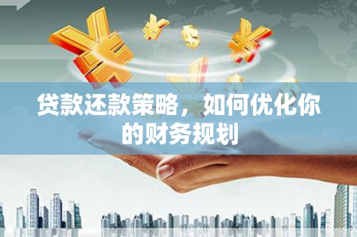 古冶贷款还款策略，如何优化你的财务规划