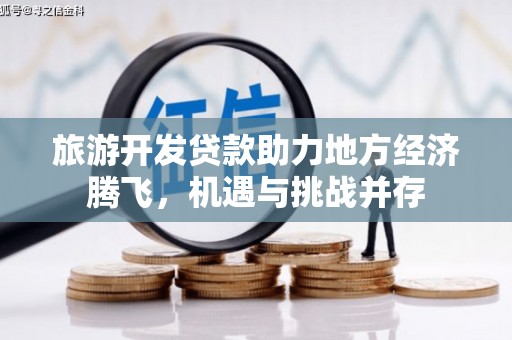 古冶旅游开发贷款助力地方经济腾飞，机遇与挑战并存