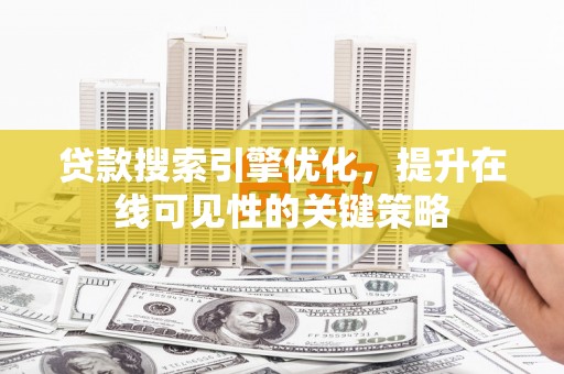 古冶贷款搜索引擎优化，提升在线可见性的关键策略