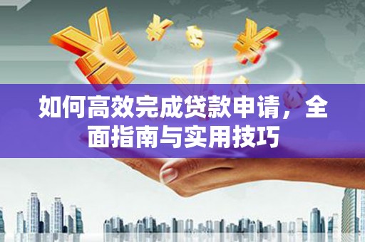 古冶如何高效完成贷款申请，全面指南与实用技巧