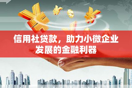 古冶信用社贷款，助力小微企业发展的金融利器