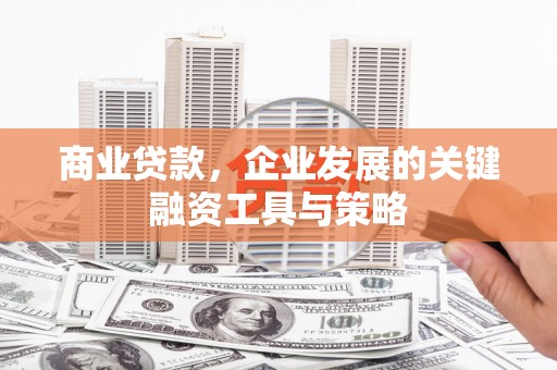 古冶商业贷款，企业发展的关键融资工具与策略