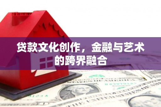 古冶贷款文化创作，金融与艺术的跨界融合