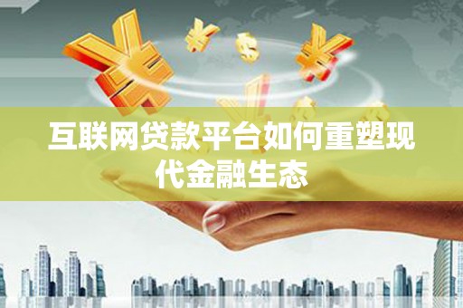 古冶互联网贷款平台如何重塑现代金融生态
