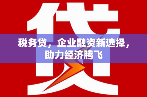 古冶税务贷，企业融资新选择，助力经济腾飞