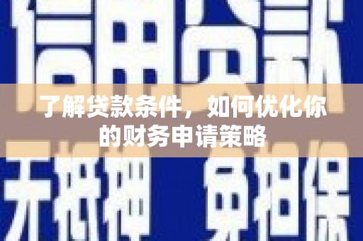 古冶了解贷款条件，如何优化你的财务申请策略