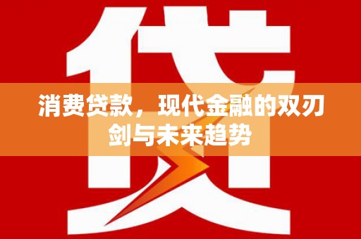 古冶消费贷款，现代金融的双刃剑与未来趋势