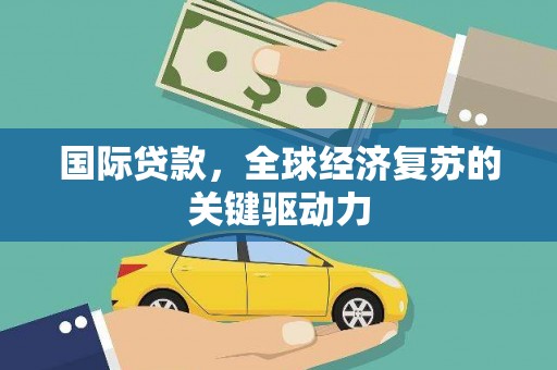 古冶国际贷款，全球经济复苏的关键驱动力
