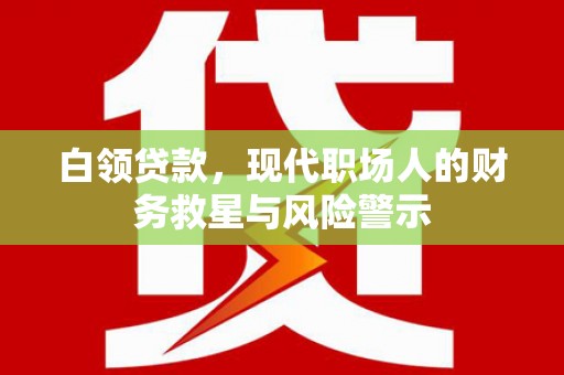 古冶白领贷款，现代职场人的财务救星与风险警示