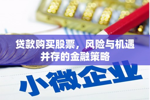 古冶贷款购买股票，风险与机遇并存的金融策略