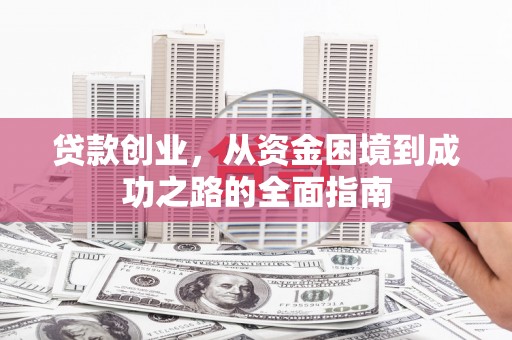 古冶贷款创业，从资金困境到成功之路的全面指南