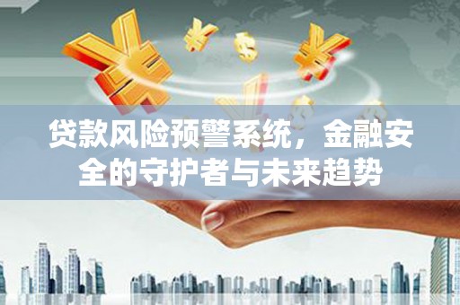 古冶贷款风险预警系统，金融安全的守护者与未来趋势