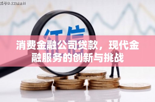 古冶消费金融公司贷款，现代金融服务的创新与挑战