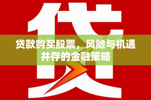 古冶贷款购买股票，风险与机遇并存的金融策略