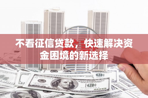 古冶不看征信贷款，快速解决资金困境的新选择