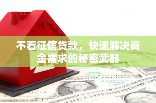 古冶不看征信贷款，快速解决资金需求的秘密武器