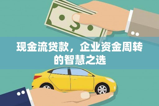 古冶现金流贷款，企业资金周转的智慧之选