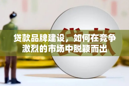 古冶贷款品牌建设，如何在竞争激烈的市场中脱颖而出