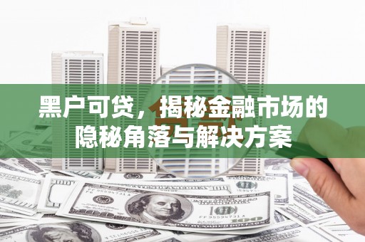 古冶黑户可贷，揭秘金融市场的隐秘角落与解决方案