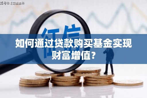 古冶如何通过贷款购买基金实现财富增值？