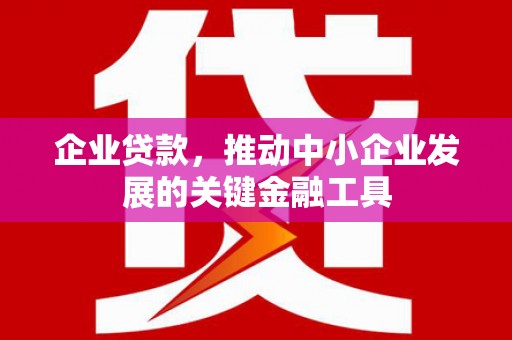 古冶企业贷款，推动中小企业发展的关键金融工具
