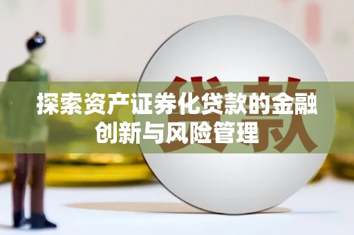 古冶探索资产证券化贷款的金融创新与风险管理