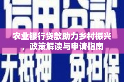 古冶农业银行贷款助力乡村振兴，政策解读与申请指南