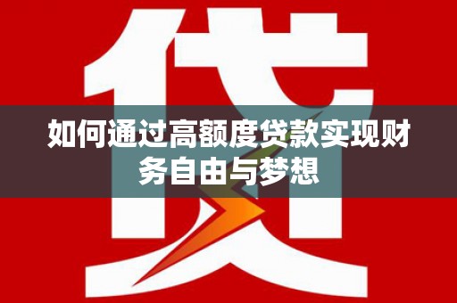 古冶如何通过高额度贷款实现财务自由与梦想