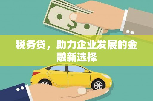古冶税务贷，助力企业发展的金融新选择