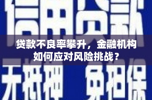 古冶贷款不良率攀升，金融机构如何应对风险挑战？