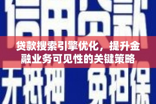 古冶贷款搜索引擎优化，提升金融业务可见性的关键策略