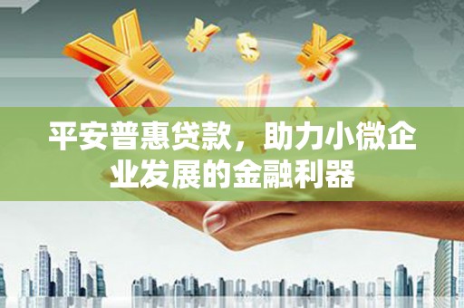 古冶平安普惠贷款，助力小微企业发展的金融利器