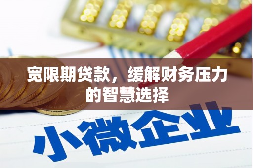 古冶宽限期贷款，缓解财务压力的智慧选择