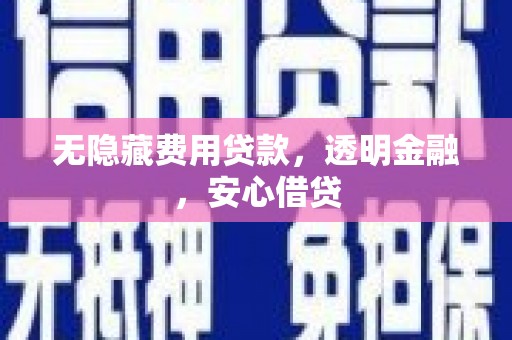 古冶无隐藏费用贷款，透明金融，安心借贷