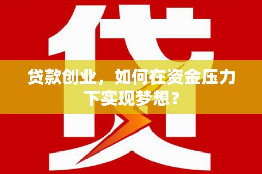 古冶贷款创业，如何在资金压力下实现梦想？
